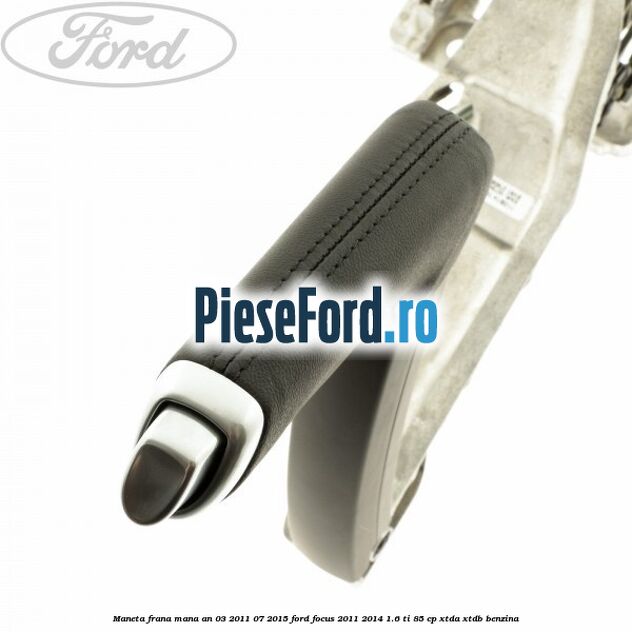 Maneta frana mana an 03/2011-07/2015 Ford Focus 2011-2014 1.6 Ti 85 cp XTDA, XTDB benzina