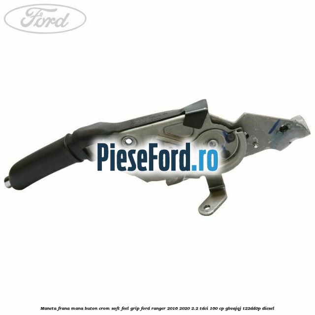 Maneta frana mana buton crom soft feel grip Ford Ranger 2016-2020 2.2 TDCi 160 cp GBVAJQJ, T22DD0P diesel