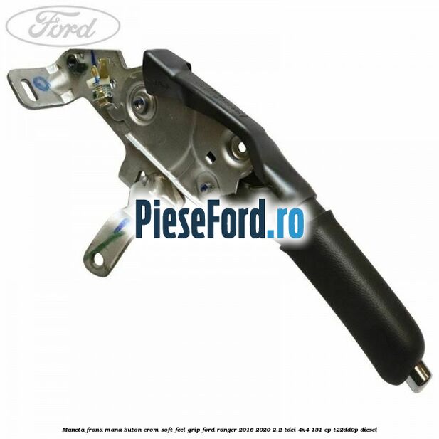 Maneta frana mana buton crom soft feel grip Ford Ranger 2016-2020 2.2 TDCi 4x4 131 cp T22DD0P diesel