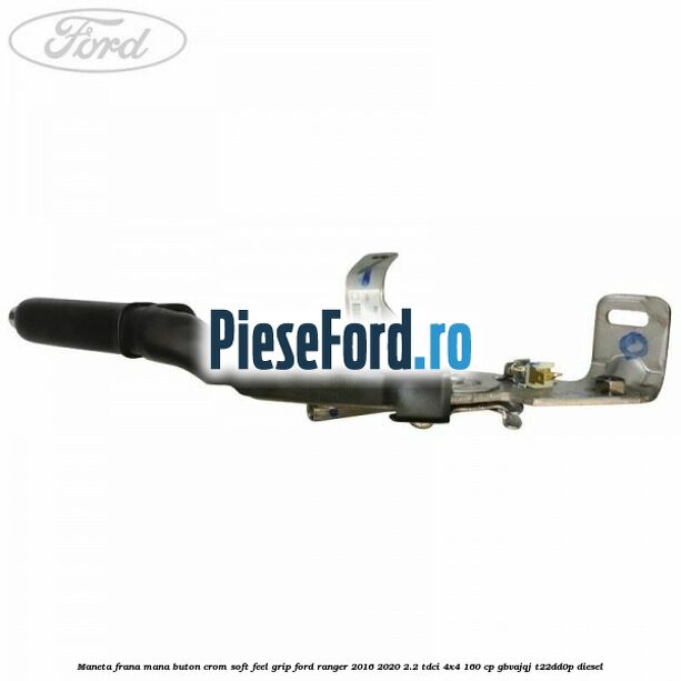 Maneta frana mana buton crom soft feel grip Ford Ranger 2016-2020 2.2 TDCi 4x4 160 cp Maneta frana mana buton crom soft feel grip Ford Ranger 2016-2020 2.2 TDCi 4x4 160 cp GBVAJQJ, T22DD0P diesel