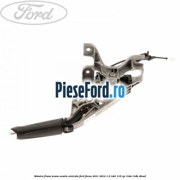 Maneta frana mana cosola centrala Ford Focus 2011-2014 1.6 TDCi 115 cp T1DA, T1DB diesel