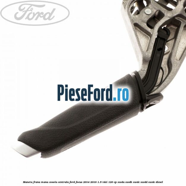 Maneta frana mana cosola centrala Ford Focus 2014-2018 1.5 TDCi 120 cp Maneta frana mana cosola centrala Ford Focus 2014-2018 1.5 TDCi 120 cp XWDA, XWDB, XWDC, XWDD, XWDE diesel