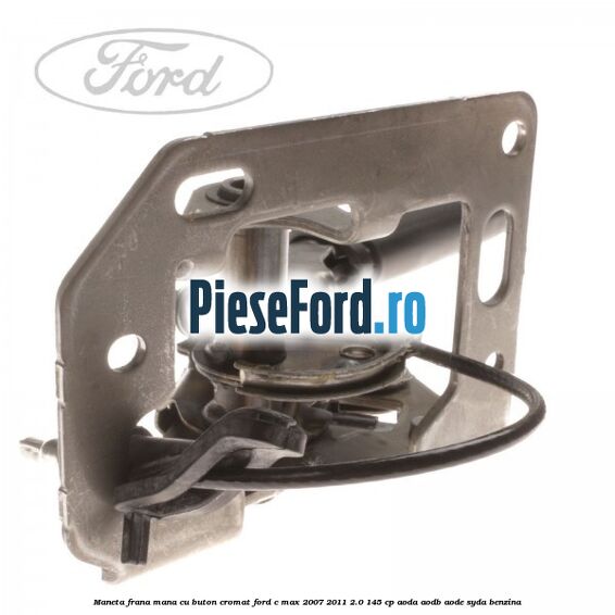 Maneta frana mana cu buton cromat Ford C-Max 2007-2011 2.0 145 cp AODA, AODB, AODE, SYDA benzina