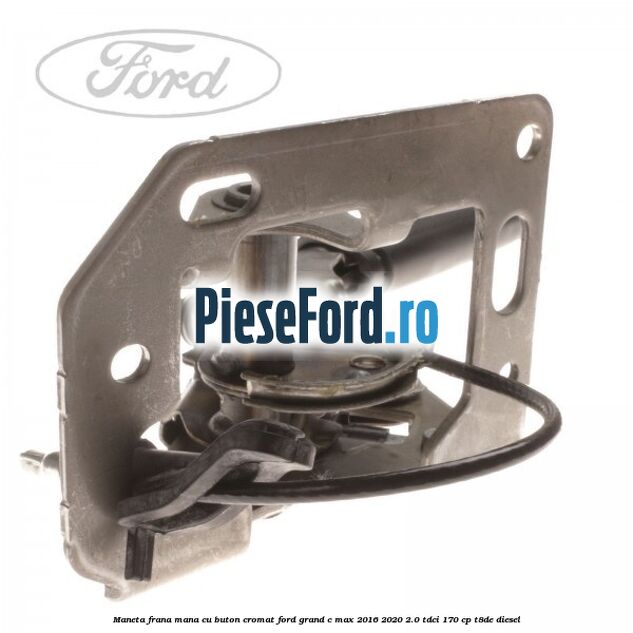 Maneta frana mana cu buton cromat Ford Grand C-Max 2016-2020 2.0 TDCi 170 cp T8DE diesel