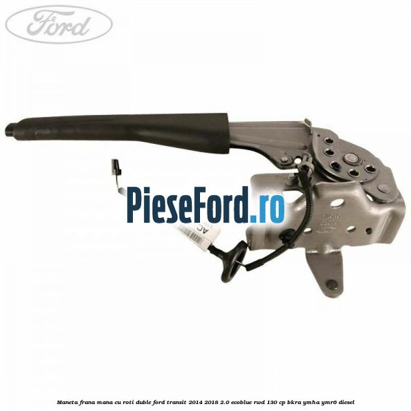 Maneta frana mana cu roti duble Ford Transit 2014-2018 2.0 EcoBlue RWD 130 cp BKRA, YMHA, YMR6 diesel