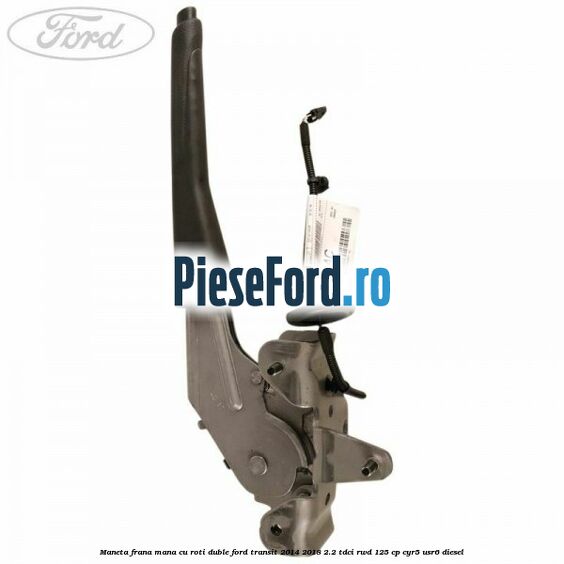 Maneta frana mana cu roti duble Ford Transit 2014-2018 2.2 TDCi RWD 125 cp CYR5, USR6 diesel