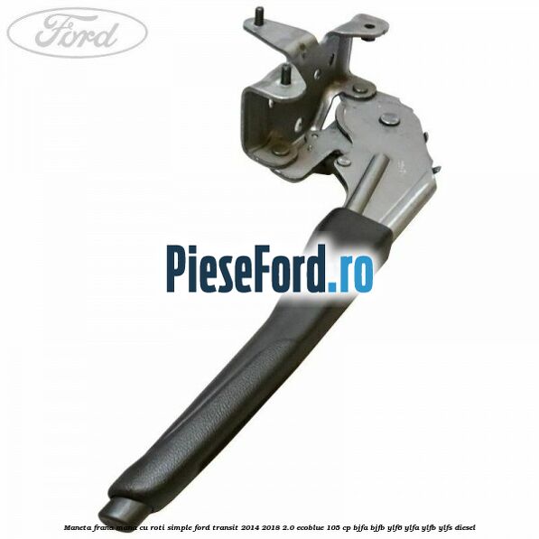 Maneta frana mana cu roti simple Ford Transit 2014-2018 2.0 EcoBlue 105 cp Maneta frana mana cu roti simple Ford Transit 2014-2018 2.0 EcoBlue 105 cp BJFA, BJFB, YLF6, YLFA, YLFB, YLFS diesel