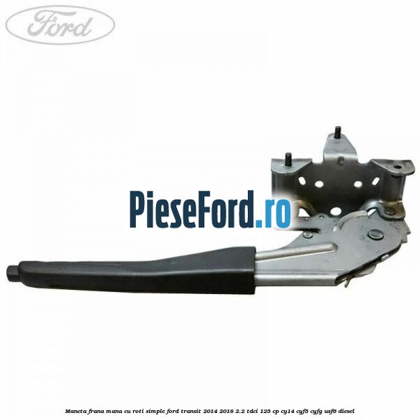 Maneta frana mana cu roti simple Ford Transit 2014-2018 2.2 TDCi 125 cp CY14, CYF5, CYFG, USF6 diesel