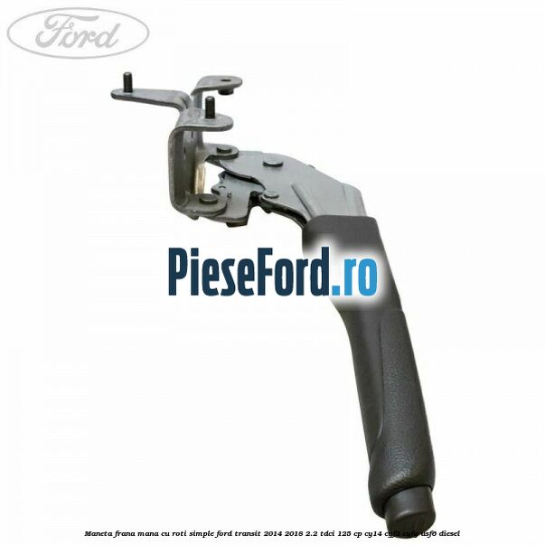 Maneta frana mana cu roti simple Ford Transit 2014-2018 2.2 TDCi 125 cp CY14, CYF5, CYFG, USF6 diesel