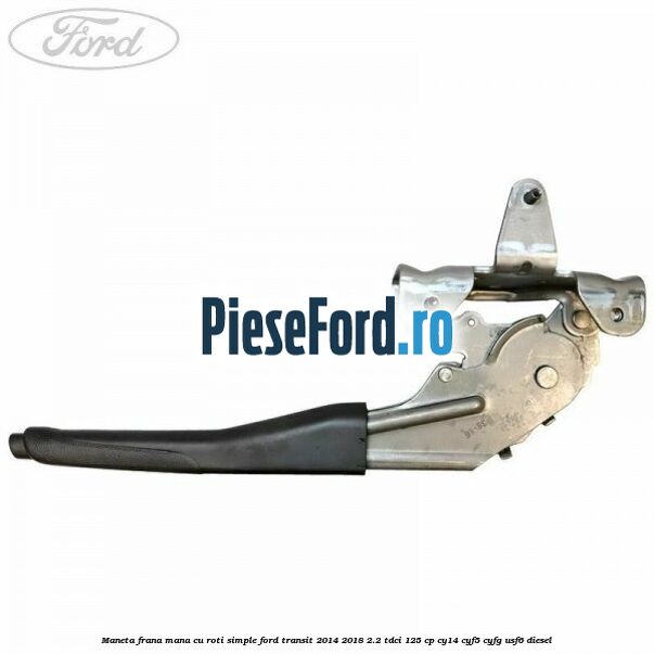 Maneta frana mana cu roti simple Ford Transit 2014-2018 2.2 TDCi 125 cp CY14, CYF5, CYFG, USF6 diesel