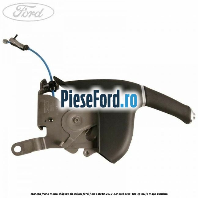 Maneta frana mana ehipare titanium Ford Fiesta 2013-2017 1.0 EcoBoost 125 cp M1JE, M1JH benzina