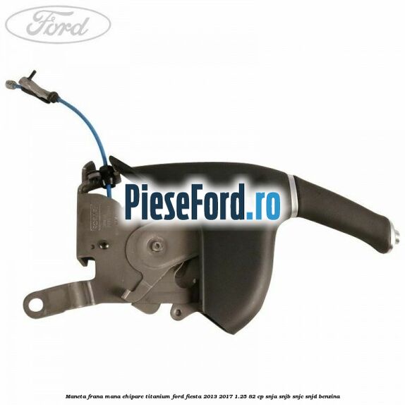 Maneta frana mana ehipare titanium Ford Fiesta 2013-2017 1.25 82 cp SNJA, SNJB, SNJC, SNJD benzina