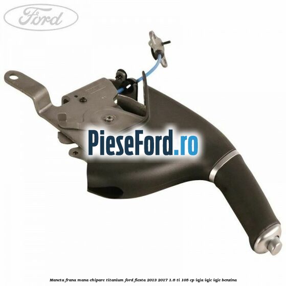 Maneta frana mana ehipare titanium Ford Fiesta 2013-2017 1.6 Ti 105 cp IQJA, IQJC, IQJE benzina