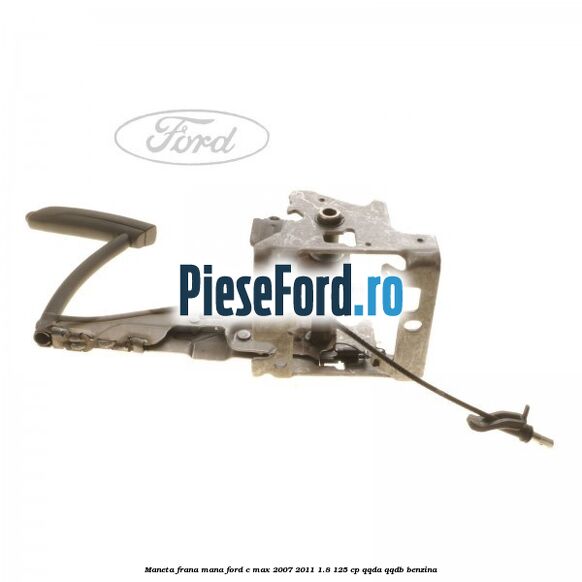 Maneta frana mana Ford C-Max 2007-2011 1.8 125 cp Maneta frana mana Ford C-Max 2007-2011 1.8 125 cp QQDA, QQDB benzina