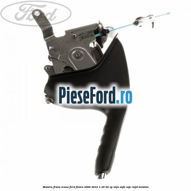 Maneta frana mana Ford Fiesta 2008-2012 1.25 82 cp SNJA, SNJB, SNJC, SNJD benzina