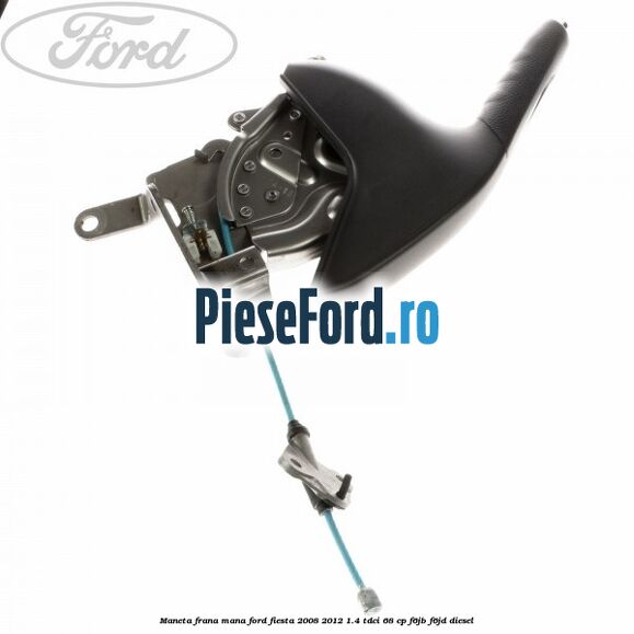 Maneta frana mana Ford Fiesta 2008-2012 1.4 TDCi 68 cp F6JB, F6JD diesel