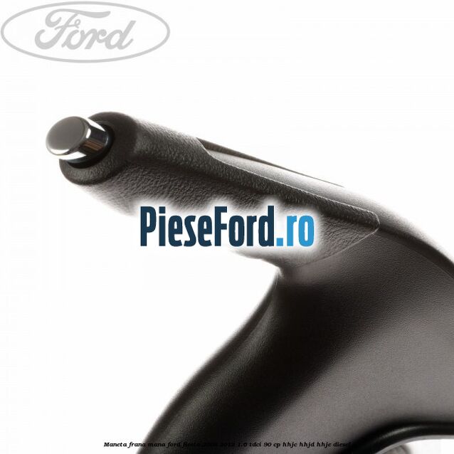 Maneta frana mana Ford Fiesta 2008-2012 1.6 TDCi 90 cp HHJC, HHJD, HHJE diesel