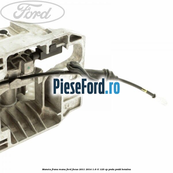 Maneta frana mana Ford Focus 2011-2014 1.6 Ti 125 cp PNDA, PNDD benzina