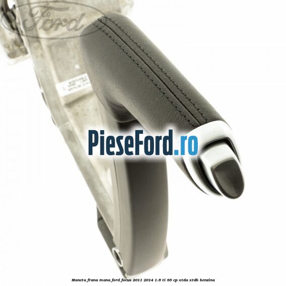 Maneta frana mana Ford Focus 2011-2014 1.6 Ti 85 cp XTDA, XTDB benzina