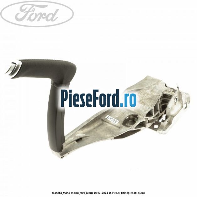 Maneta frana mana Ford Focus 2011-2014 2.0 TDCi 163 cp TXDB diesel