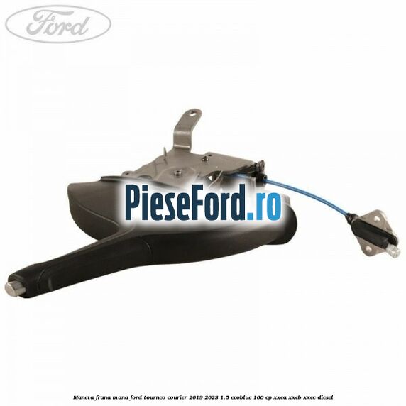 Maneta frana mana Ford Tourneo Courier 2019-2023 1.5 EcoBlue 100 cp XXCA, XXCB, XXCC diesel