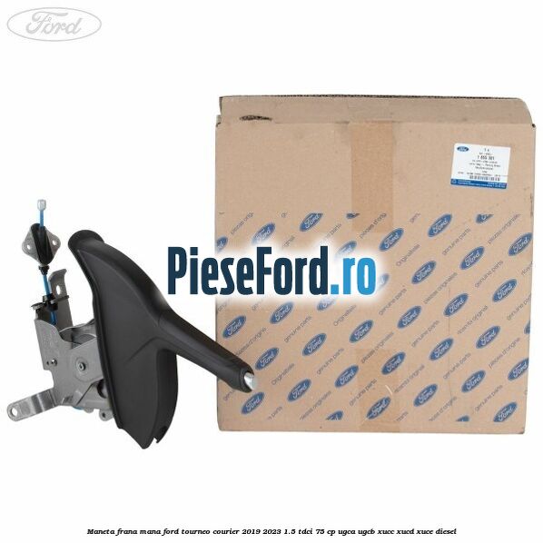 Maneta frana mana Ford Tourneo Courier 2019-2023 1.5 TDCi 75 cp UGCA, UGCB, XUCC, XUCD, XUCE, diesel