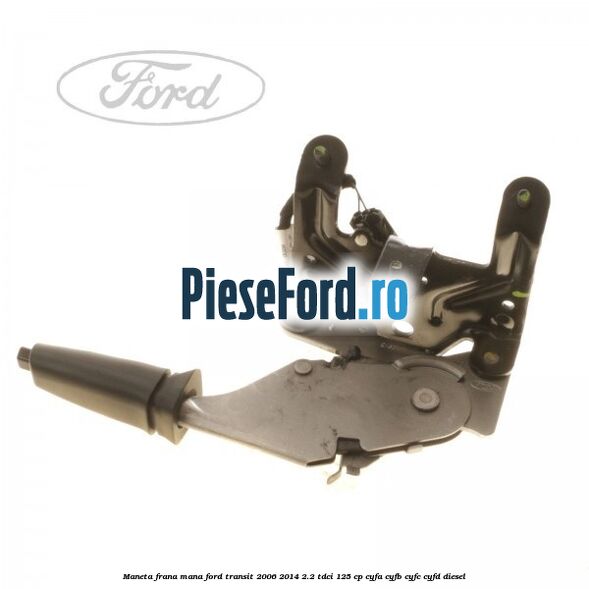 Maneta frana mana Ford Transit 2006-2014 2.2 TDCi 125 cp CYFA, CYFB, CYFC, CYFD diesel