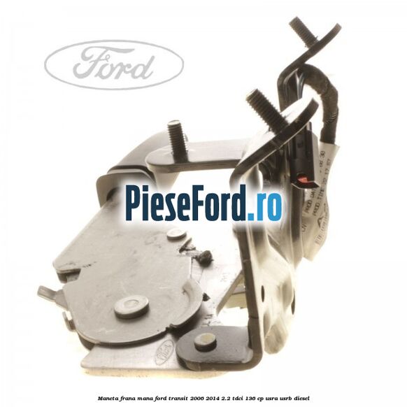 Maneta frana mana Ford Transit 2006-2014 2.2 TDCi 136 cp USRA, USRB diesel