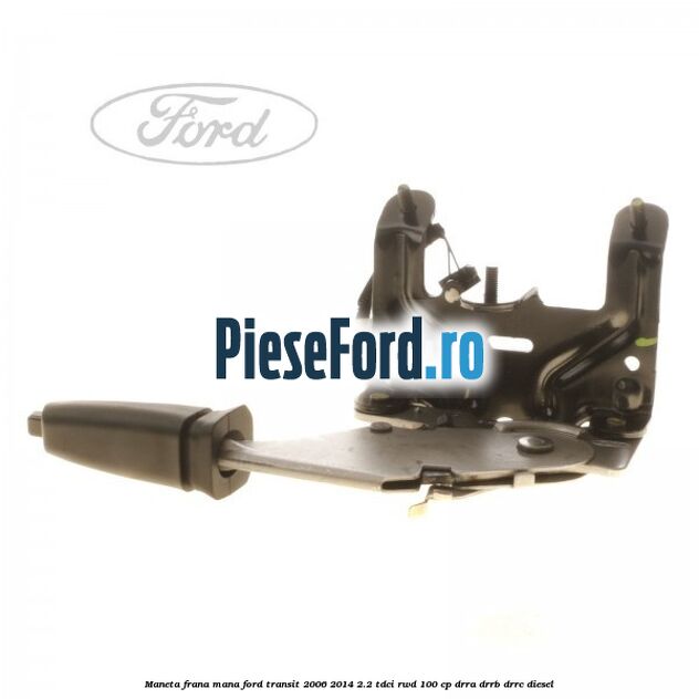 Maneta frana mana Ford Transit 2006-2014 2.2 TDCi RWD 100 cp DRRA, DRRB, DRRC diesel