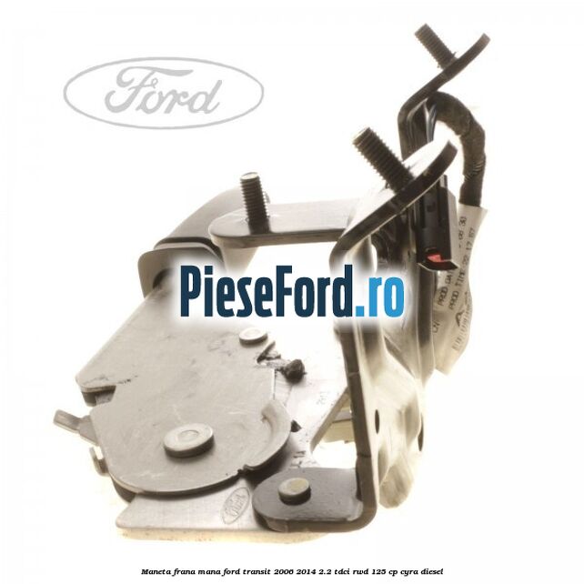 Maneta frana mana Ford Transit 2006-2014 2.2 TDCi RWD 125 cp CYRA diesel