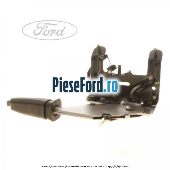 Maneta frana mana Ford Transit 2006-2014 2.4 TDCi 115 cp JXFA, JXFC diesel