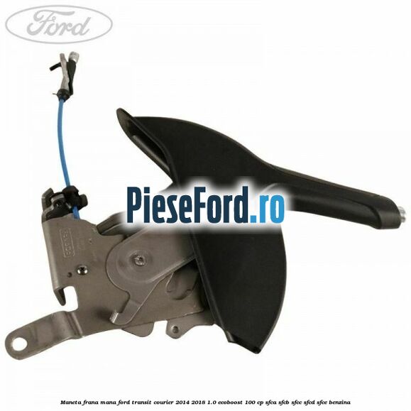 Maneta frana mana Ford Transit Courier 2014-2018 1.0 EcoBoost 100 cp SFCA, SFCB, SFCC, SFCD, SFCE benzina