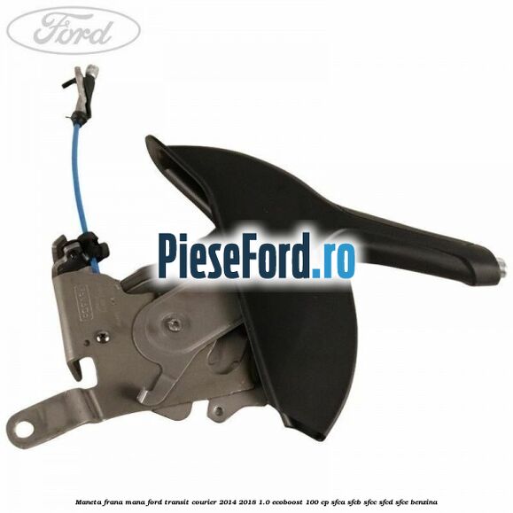 Maneta frana mana Ford Transit Courier 2014-2018 1.0 EcoBoost 100 cp SFCA, SFCB, SFCC, SFCD, SFCE benzina