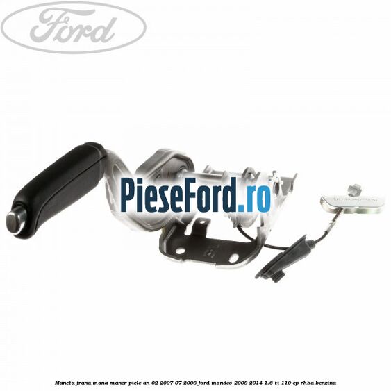 Maneta frana mana maner piele an 02/2007-07/2008 Ford Mondeo 2008-2014 1.6 Ti 110 cp RHBA benzina