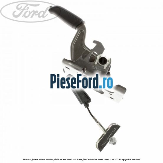 Maneta frana mana maner piele an 02/2007-07/2008 Ford Mondeo 2008-2014 1.6 Ti 125 cp PNBA benzina