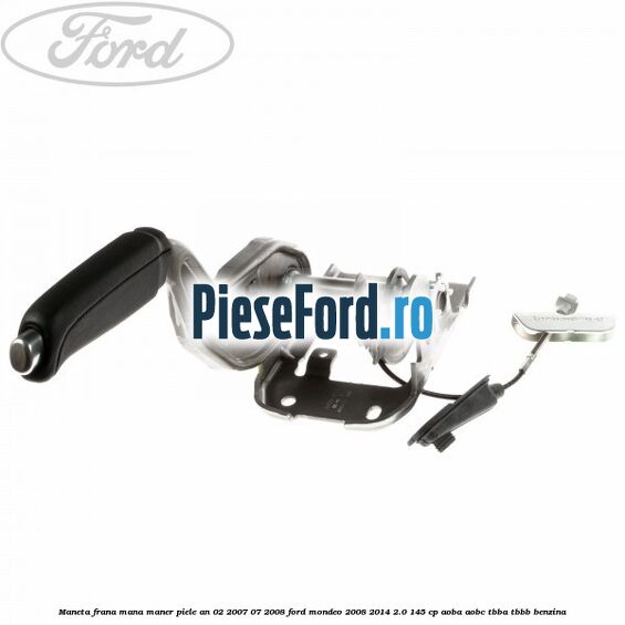 Maneta frana mana maner piele an 02/2007-07/2008 Ford Mondeo 2008-2014 2.0 145 cp AOBA, AOBC, TBBA, TBBB benzina