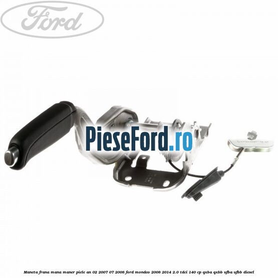 Maneta frana mana maner piele an 02/2007-07/2008 Ford Mondeo 2008-2014 2.0 TDCi 140 cp QXBA, QXBB, UFBA, UFBB diesel