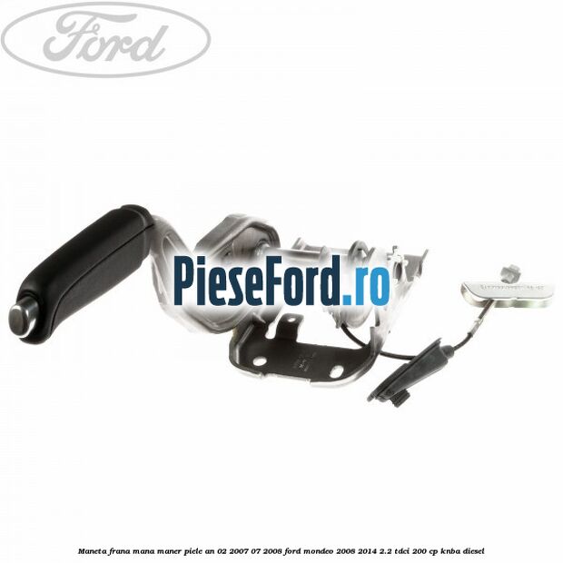 Maneta frana mana maner piele an 02/2007-07/2008 Ford Mondeo 2008-2014 2.2 TDCi 200 cp KNBA diesel