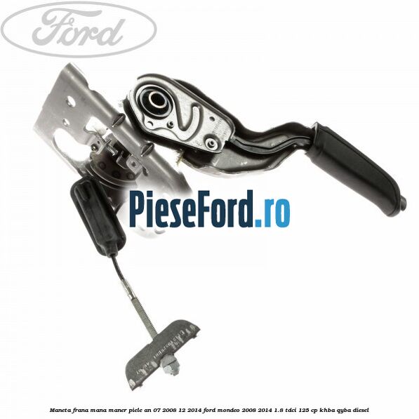 Maneta frana mana maner piele an 07/2008-12/2014 Ford Mondeo 2008-2014 1.8 TDCi 125 cp KHBA, QYBA diesel