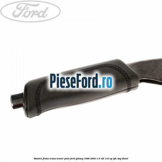 Maneta frana mana maner piele Ford Galaxy 1995-2000 1.9 TDI 110 cp AFN, AVG diesel
