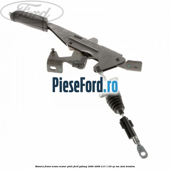 Maneta frana mana maner piele Ford Galaxy 2000-2006 2.0 i 116 cp NSE, ZVSA benzina