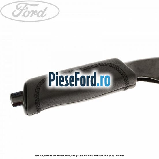 Maneta frana mana maner piele Ford Galaxy 2000-2006 2.8 V6 204 cp Maneta frana mana maner piele Ford Galaxy 2000-2006 2.8 V6 204 cp AYL benzina