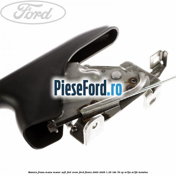 Maneta frana mana maner soft feel crom Ford Fiesta 2002-2005 1.25 16V 70 cp M7JA, M7JB benzina