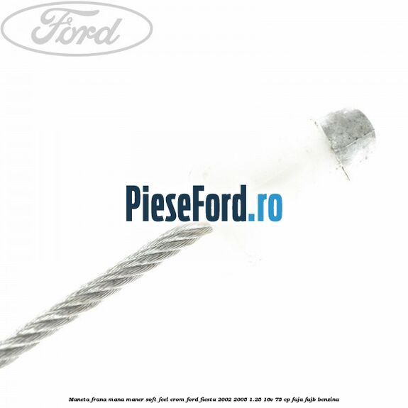 Maneta frana mana maner soft feel crom Ford Fiesta 2002-2005 1.25 16V 75 cp FUJA, FUJB benzina