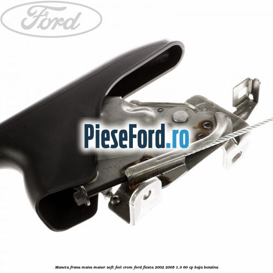 Maneta frana mana maner soft feel crom Ford Fiesta 2002-2005 1.3 60 cp Maneta frana mana maner soft feel crom Ford Fiesta 2002-2005 1.3 60 cp BAJA benzina