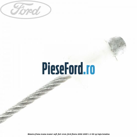 Maneta frana mana maner soft feel crom Ford Fiesta 2002-2005 1.3 60 cp Maneta frana mana maner soft feel crom Ford Fiesta 2002-2005 1.3 60 cp BAJA benzina