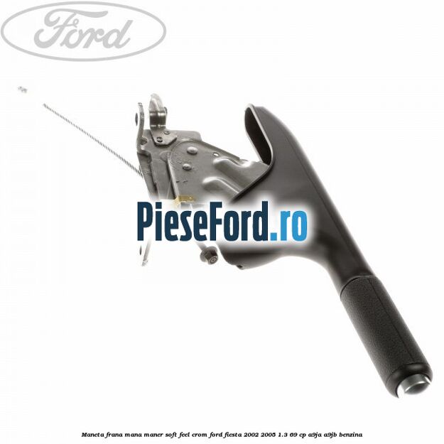 Maneta frana mana maner soft feel crom Ford Fiesta 2002-2005 1.3 69 cp A9JA, A9JB benzina