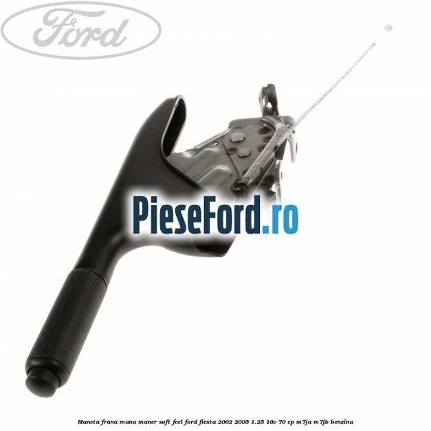 Maneta frana mana maner soft feel Ford Fiesta 2002-2005 1.25 16V 70 cp M7JA, M7JB benzina