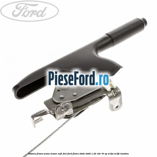 Maneta frana mana maner soft feel Ford Fiesta 2002-2005 1.25 16V 70 cp M7JA, M7JB benzina
