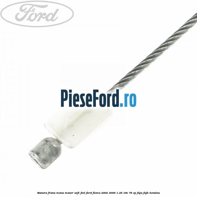 Maneta frana mana maner soft feel Ford Fiesta 2002-2005 1.25 16V 75 cp FUJA, FUJB benzina